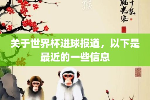 关于世界杯进球报道，以下是最近的一些信息