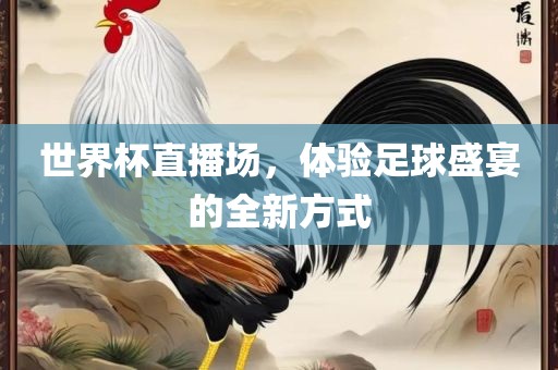 世界杯直播场，体验足球盛宴的全新方式