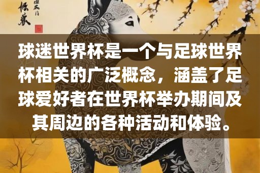 球迷世界杯是一个与足球世界杯相关的广泛概念，涵盖了足球爱好者在世界杯举办期间及其周边的各种活动和体验。眉山市正发家政服务有限公司