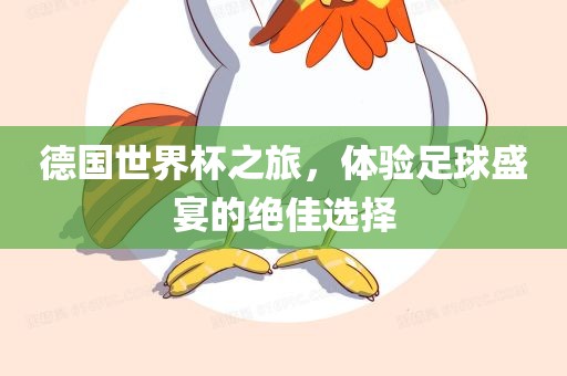 德国世界杯之旅，体验足球盛宴的绝佳选择