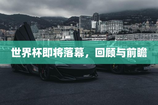 世界杯即将落幕，回顾与前瞻