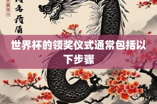 世界杯的领奖仪式通常包括以下步骤