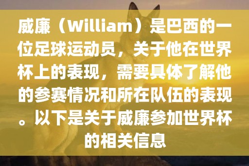威廉（William）是巴西的一位足球运动员，关于他在世界杯上的表现，需要具体了解他的参赛情况和所在队伍的表现。以下是关于威廉参加世界杯的相关信息