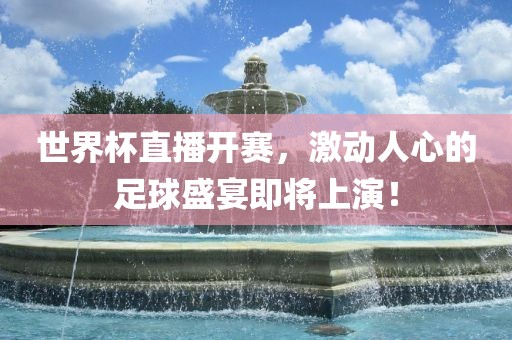 世界杯直播开赛，激动人心的足球盛宴即将上演！
