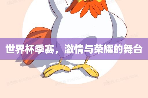 世界杯季赛，激情与荣耀的舞台