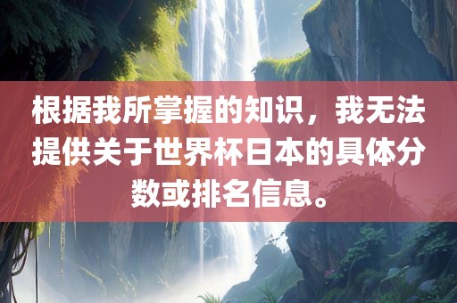 根据我所掌握的知识，我无法提供关于世界杯日本的具体分数或排名信息。