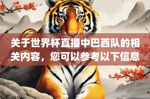 关于世界杯直播中巴西队的相关内容，您可以参考以下信息