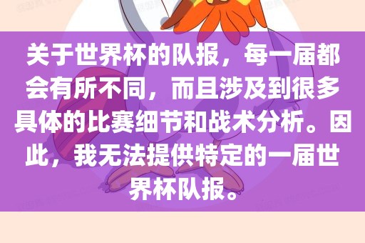 关于世界杯的队报，每一届都会有所不同，而且涉及到很多具体的比赛细节和战术分析。因此，我无法提供特定的一届世界杯队报。