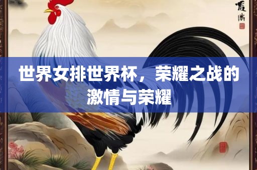 世界女排世界杯，荣耀之战的激情与荣耀