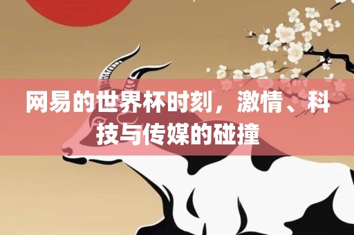 网易的世界杯时刻，激情、科技与传媒的碰撞