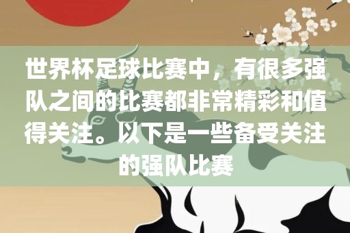 世界杯足球比赛中，有很多强队之间的比赛都非常精彩和值得关注。以下是一些备受关注的强队比赛