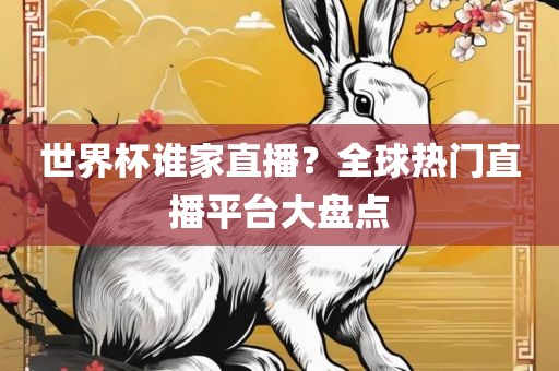 世界杯谁家直播？全球热门直播平台大盘点