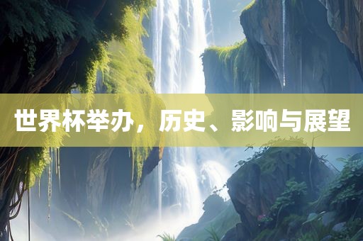世界杯举办，历史、影响与展望