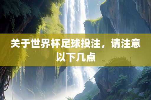 关于世界杯足球投注，请注意以下几点