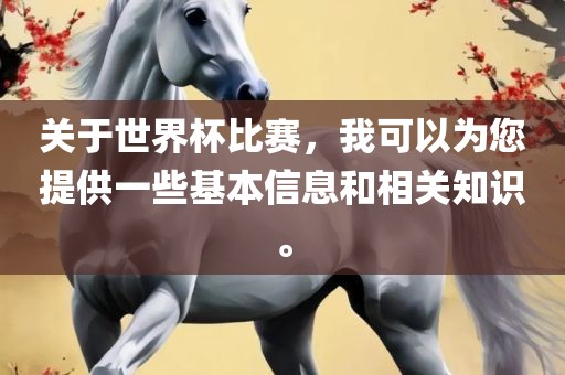 关于世界杯比赛，我可以为您提供一些基本信息和相关知识。眉山市正发家政服务有限公司
