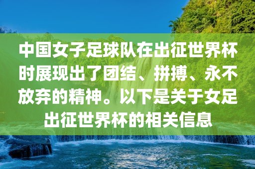 中国女子足球队在出征世界杯时展现出了团结、拼搏、永不放弃的精神。以下是关于女足出征世界杯的相关信息