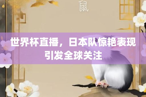 世界杯直播，日本队惊艳表现引发全球关注