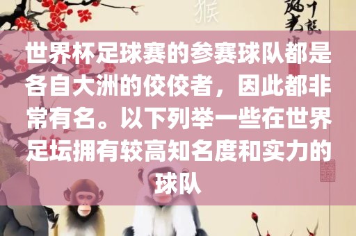 世界杯足球赛的参赛球队都是各自大洲的佼佼者，因此都非常有名。以下列举一些在世界足坛拥有较高知名度和实力的球队