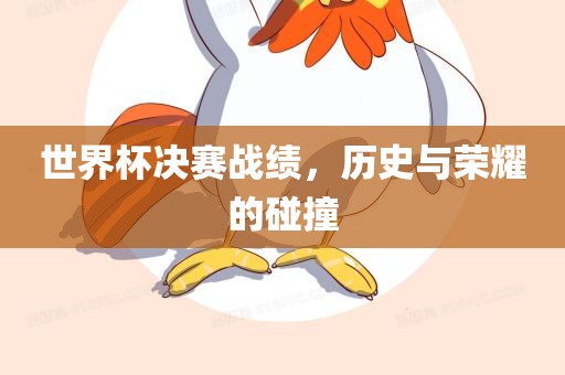 世界杯决赛战绩，历史与荣耀的碰撞