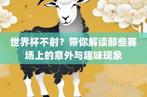 世界杯不射？带你解读那些赛场上的意外与趣味现象