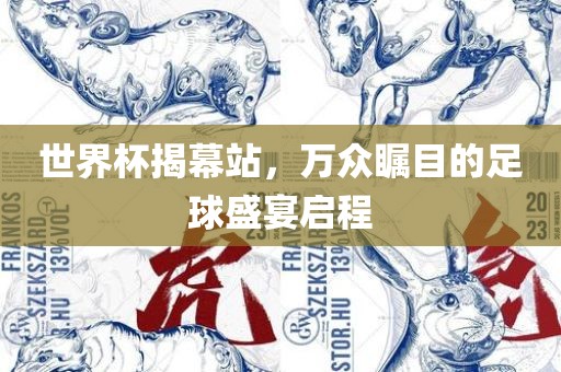 世界杯揭幕站，万众瞩目的足球盛宴启程