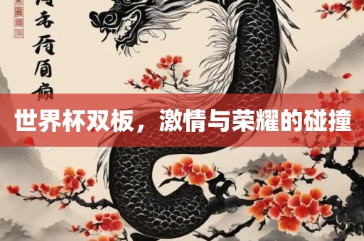 世界杯双板，激情与荣耀的碰撞