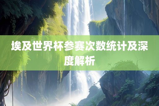 埃及世界杯参赛次数统计及深度解析