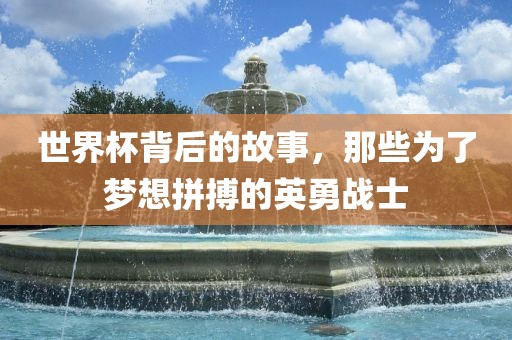 世界杯背后的故事，那些为了梦想拼搏的英勇战士