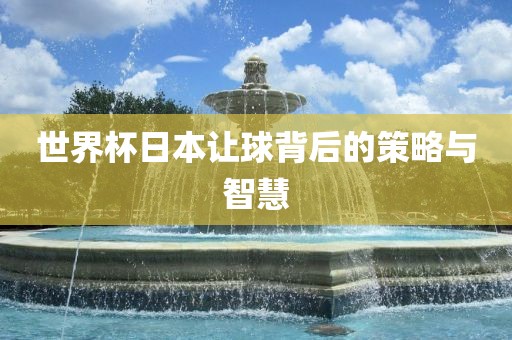 世界杯日本让球背后的策略与智慧